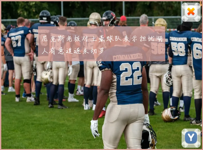 尼克斯老板对土豪球队表示担忧湖人有意追逐米切罗