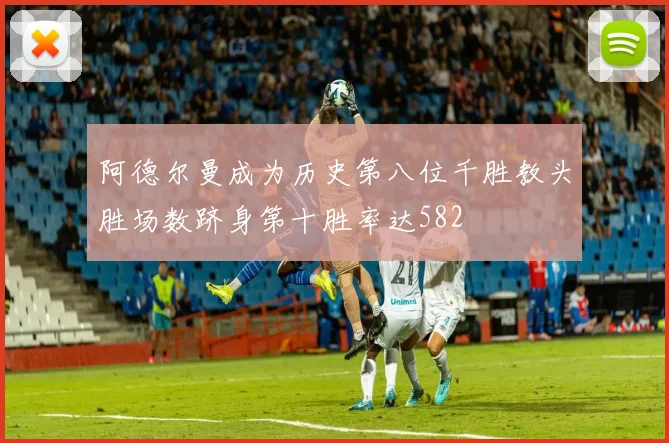 阿德尔曼成为历史第八位千胜教头胜场数跻身第十胜率达582