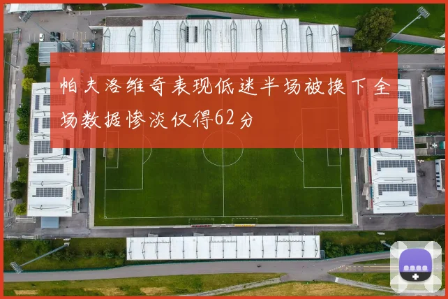 帕夫洛维奇表现低迷半场被换下全场数据惨淡仅得62分