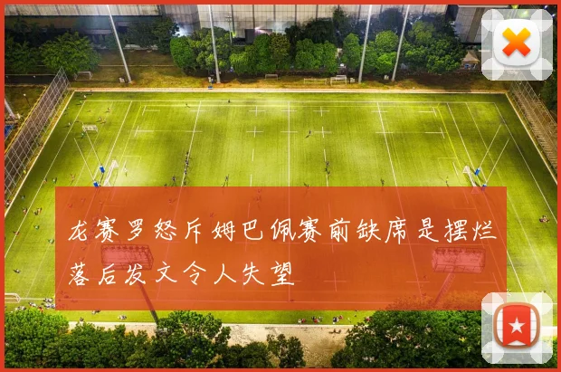 龙赛罗怒斥姆巴佩赛前缺席是摆烂落后发文令人失望