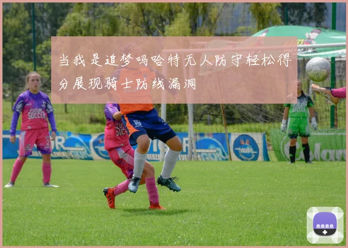 当我是追梦吗哈特无人防守轻松得分展现骑士防线漏洞
