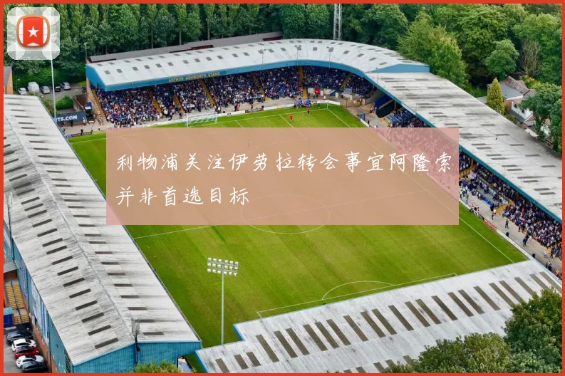 利物浦关注伊劳拉转会事宜阿隆索并非首选目标