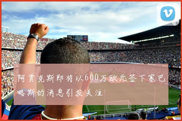 阿贾克斯即将以600万欧元签下塞巴略斯的消息引发关注