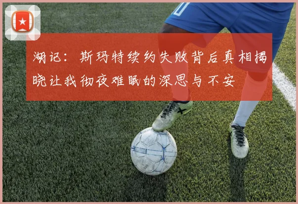 湖记：斯玛特续约失败背后真相揭晓让我彻夜难眠的深思与不安