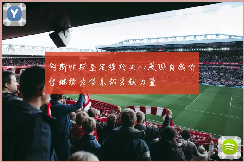 阿斯帕斯坚定续约决心展现自我价值继续为俱乐部贡献力量