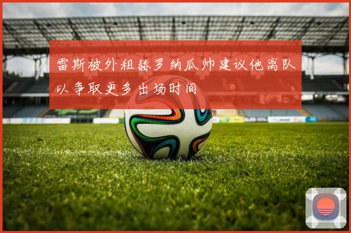 雷斯被外租赫罗纳瓜帅建议他离队以争取更多出场时间