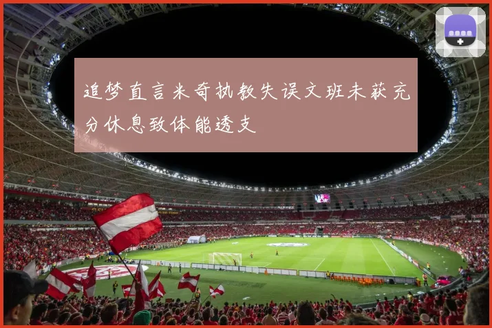 追梦直言米奇执教失误文班未获充分休息致体能透支