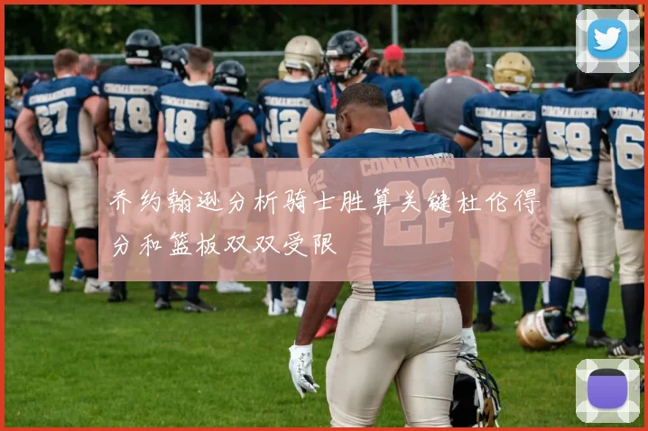 乔约翰逊分析骑士胜算关键杜伦得分和篮板双双受限