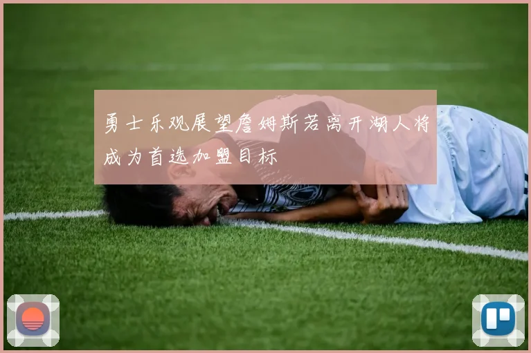 勇士乐观展望詹姆斯若离开湖人将成为首选加盟目标