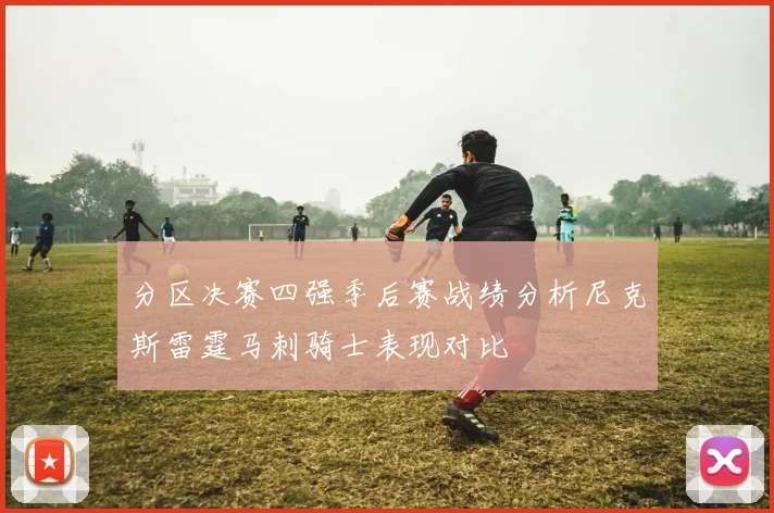 分区决赛四强季后赛战绩分析尼克斯雷霆马刺骑士表现对比