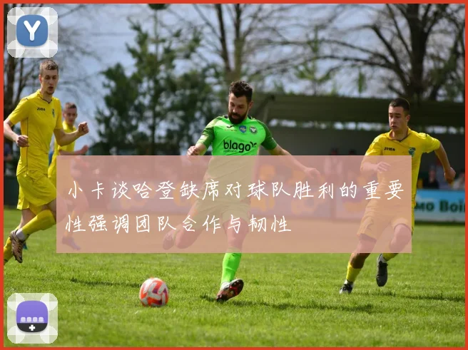 小卡谈哈登缺席对球队胜利的重要性强调团队合作与韧性