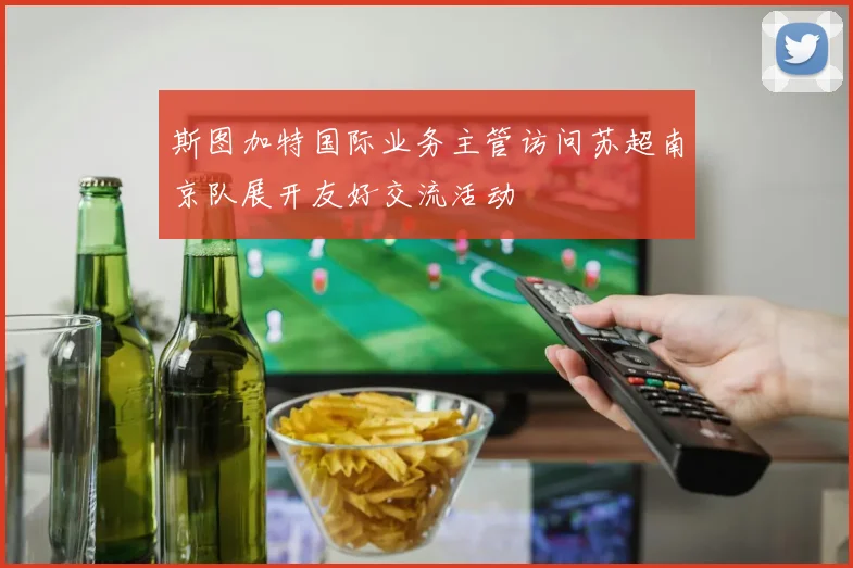 斯图加特国际业务主管访问苏超南京队展开友好交流活动