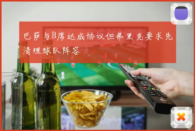 巴萨与B席达成协议但弗里克要求先清理球队阵容